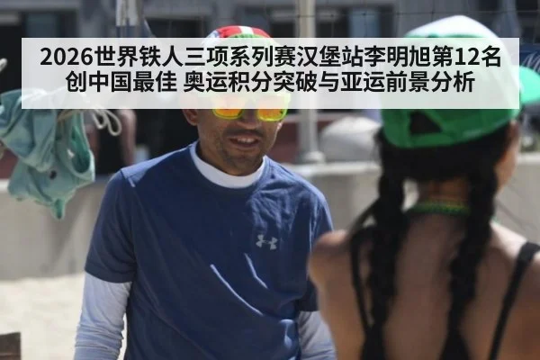 2026世界铁人三项系列赛汉堡站李明旭第12名创中国最佳 奥运积分突破与亚运前景分析