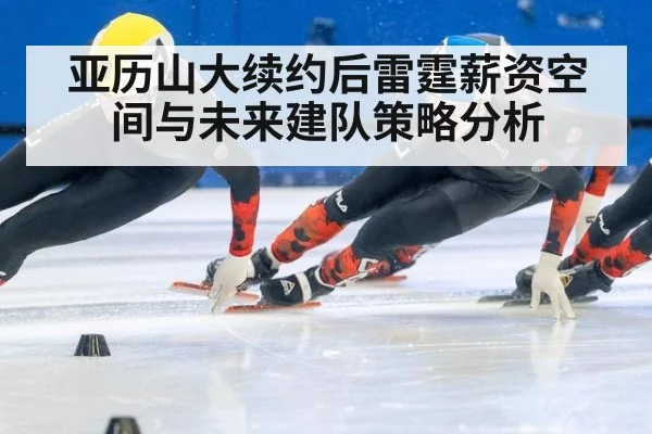 亚历山大续约后雷霆薪资空间与未来建队策略分析