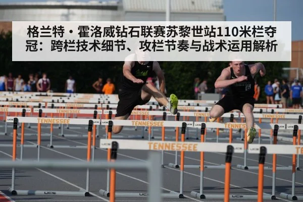 格兰特·霍洛威钻石联赛苏黎世站110米栏夺冠：跨栏技术细节、攻栏节奏与战术运用解析