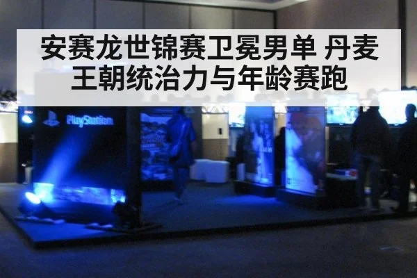 安赛龙世锦赛卫冕男单 丹麦王朝统治力与年龄赛跑
