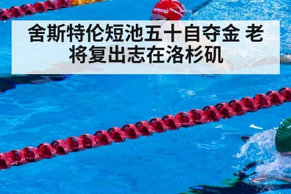 舍斯特伦短池五十自夺金 老将复出志在洛杉矶